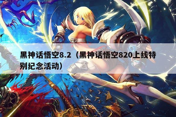 黑神话悟空8.2(黑神话悟空820上线特别纪念活动)