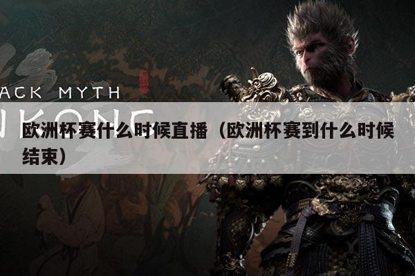 欧洲杯赛什么时候直播(欧洲杯赛到什么时候结束)