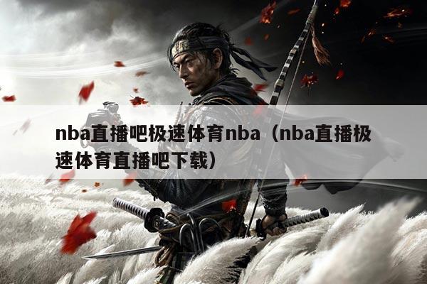 nba直播吧极速体育nba(nba直播极速体育直播吧下载)