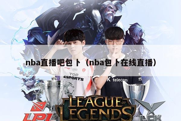 nba直播吧包卜(nba包卜在线直播)