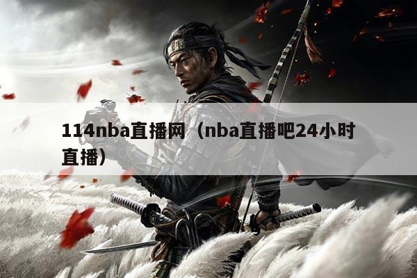 114nba直播网(nba直播吧24小时直播)
