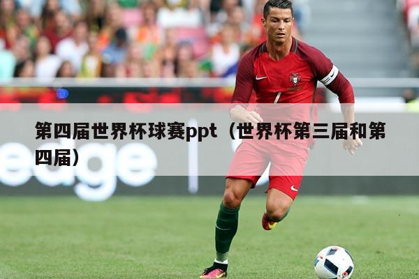 第四届世界杯球赛ppt(世界杯第三届和第四届)