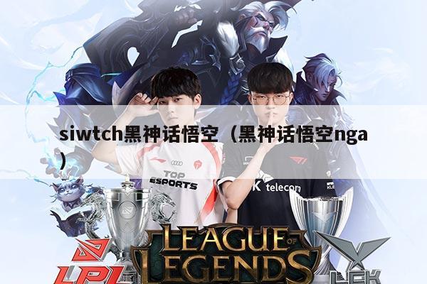 siwtch黑神话悟空(黑神话悟空nga)