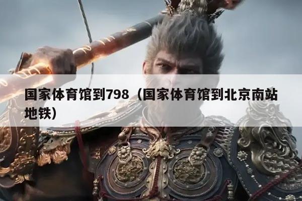 国家体育馆到798（国家体育馆到北京南站地铁）