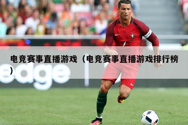 电竞赛事直播游戏(电竞赛事直播游戏排行榜)