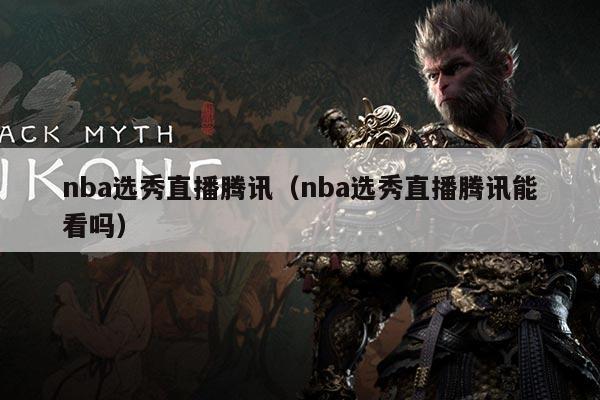 nba选秀直播腾讯(nba选秀直播腾讯能看吗)