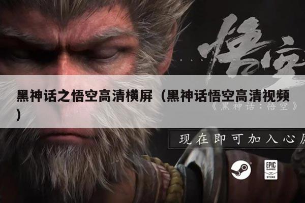 黑神话之悟空高清横屏(黑神话悟空高清视频)