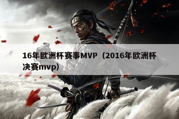 16年欧洲杯赛事MVP(2016年欧洲杯决赛mvp)