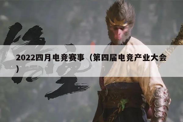 2022四月电竞赛事(第四届电竞产业大会)