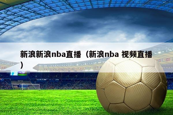 新浪新浪nba直播(新浪nba 视频直播)