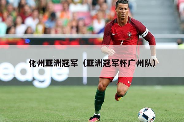 化州亚洲冠军(亚洲冠军杯广州队)