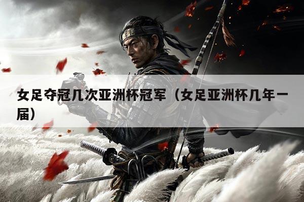 女足夺冠几次亚洲杯冠军(女足亚洲杯几年一届)