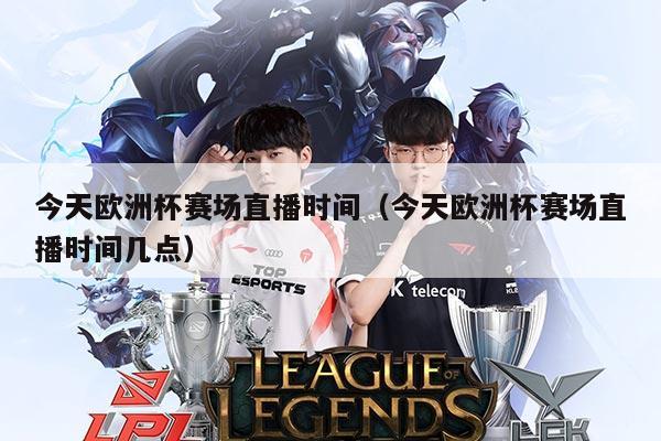 今天欧洲杯赛场直播时间(今天欧洲杯赛场直播时间几点)