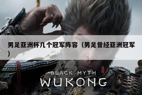 男足亚洲杯几个冠军阵容(男足曾经亚洲冠军)