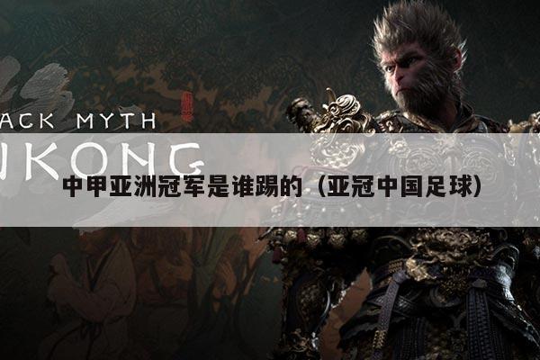 中甲亚洲冠军是谁踢的(亚冠中国足球)