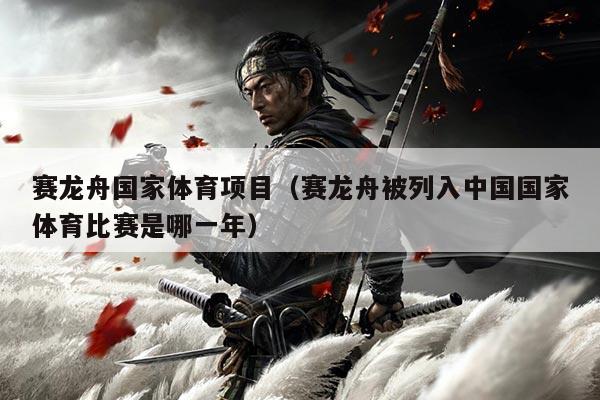 赛龙舟国家体育项目（赛龙舟被列入中国国家体育比赛是哪一年）