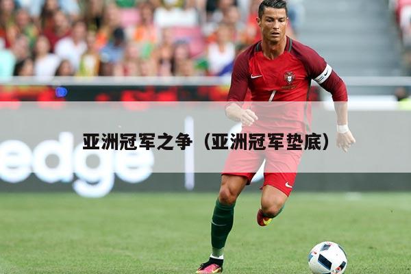 亚洲冠军之争(亚洲冠军垫底)