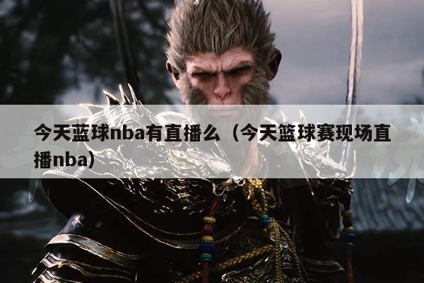 今天蓝球nba有直播么(今天篮球赛现场直播nba)