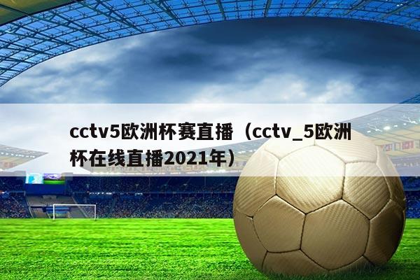 cctv5欧洲杯赛直播（cctv_5欧洲杯在线直播2021年）