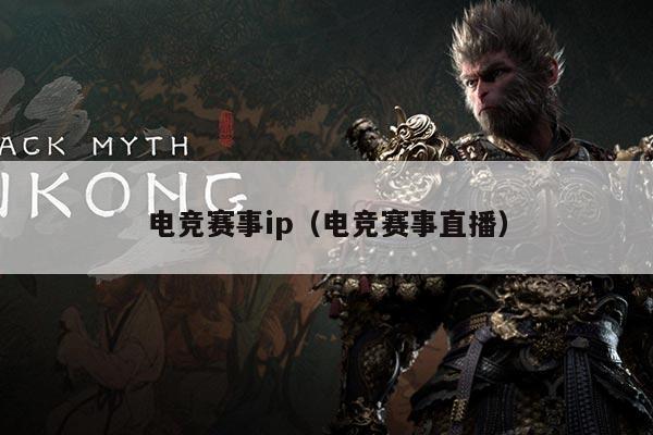 电竞赛事ip(电竞赛事直播)