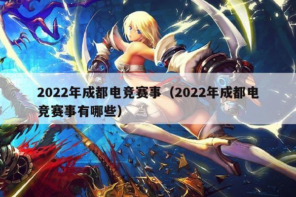 2022年成都电竞赛事(2022年成都电竞赛事有哪些)
