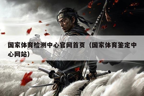 国家体育检测中心官网首页(国家体育鉴定中心网站)