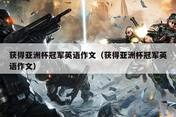 获得亚洲杯冠军英语作文(获得亚洲杯冠军英语作文)