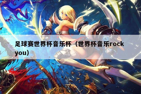 足球赛世界杯音乐杯(世界杯音乐rock you)