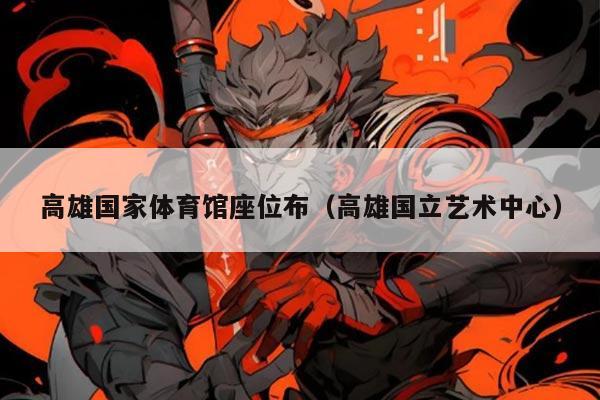 高雄国家体育馆座位布(高雄国立艺术中心)