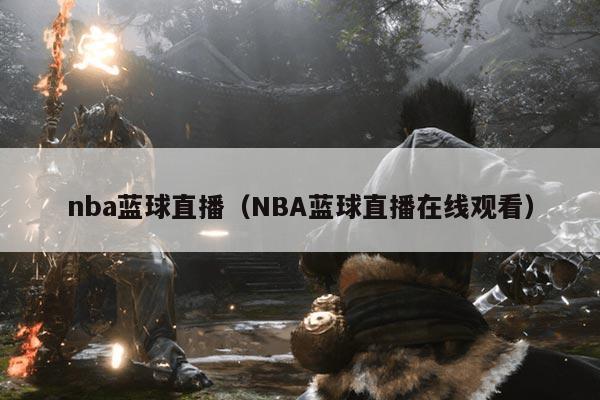 nba蓝球直播(NBA蓝球直播在线观看)