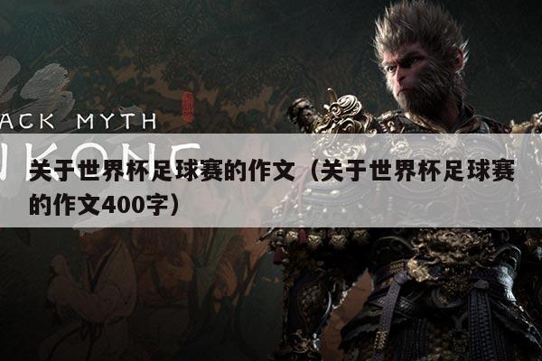 关于世界杯足球赛的作文(关于世界杯足球赛的作文400字)