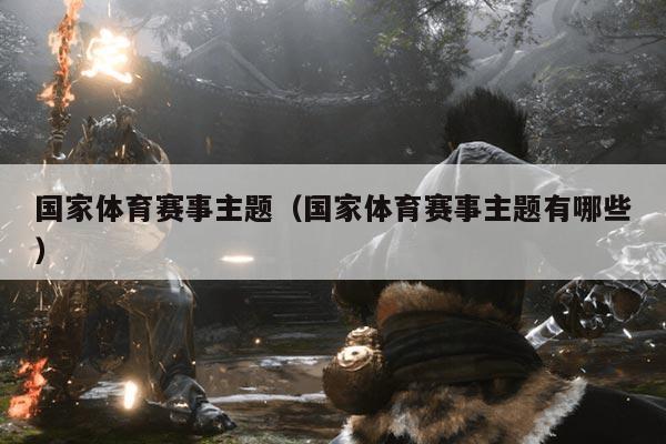 国家体育赛事主题（国家体育赛事主题有哪些）