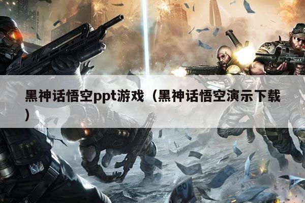 黑神话悟空ppt游戏(黑神话悟空演示下载)