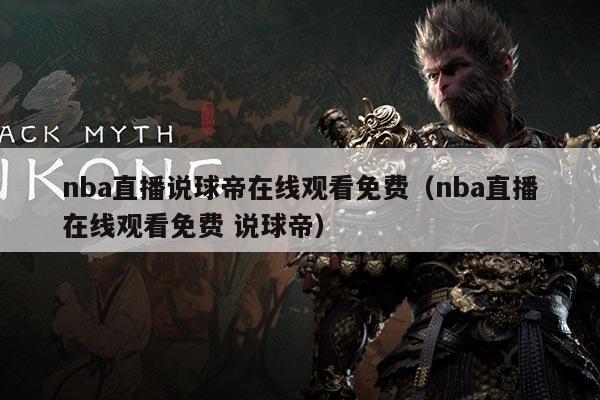 nba直播说球帝在线观看免费(nba直播在线观看免费 说球帝)