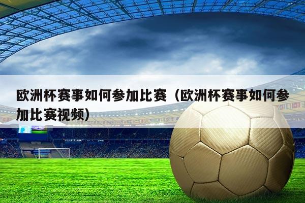 欧洲杯赛事如何参加比赛(欧洲杯赛事如何参加比赛视频)