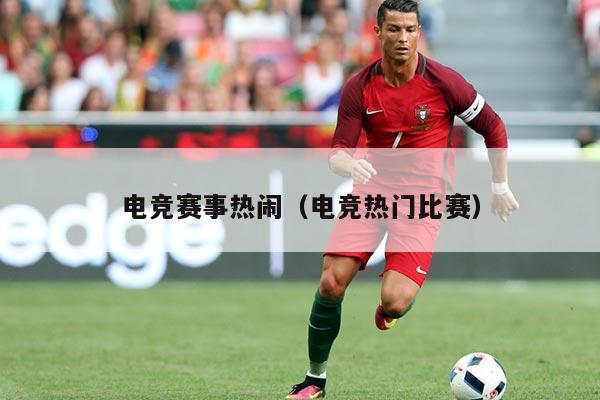 电竞赛事热闹(电竞热门比赛)