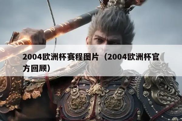 2004欧洲杯赛程图片(2004欧洲杯官方回顾)
