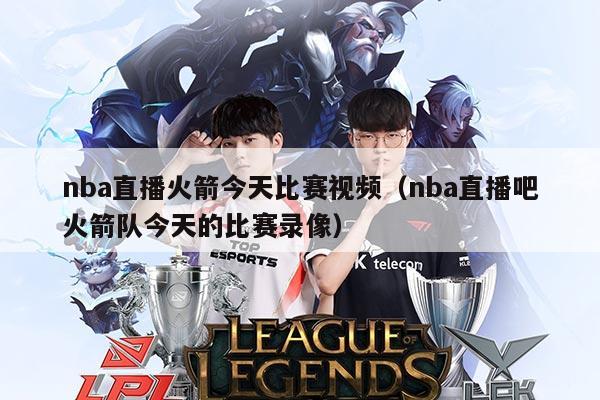 nba直播火箭今天比赛视频（nba直播吧火箭队今天的比赛录像）