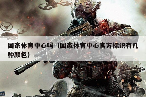 国家体育中心吗(国家体育中心官方标识有几种颜色)