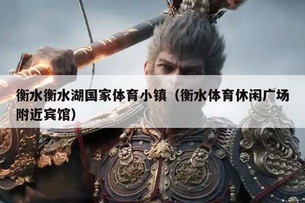 衡水衡水湖国家体育小镇（衡水体育休闲广场附近宾馆）