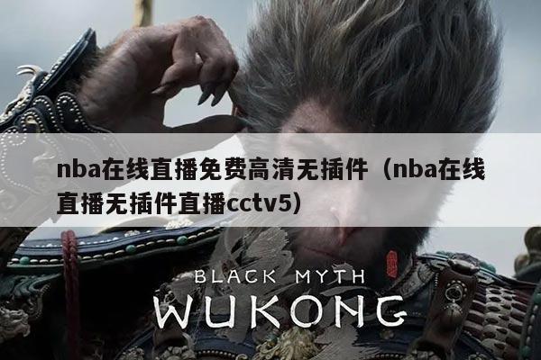nba在线直播免费高清无插件（nba在线直播无插件直播cctv5）