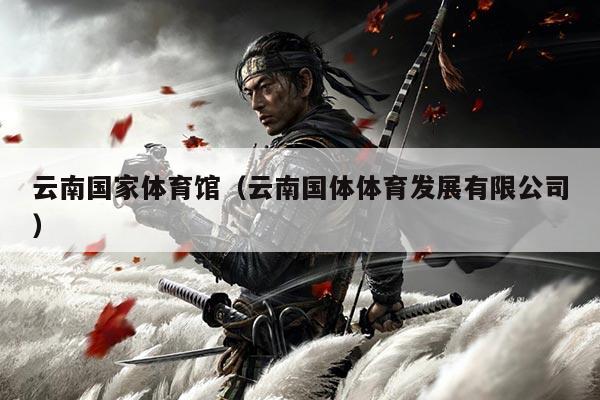 云南国家体育馆(云南国体体育发展有限公司)