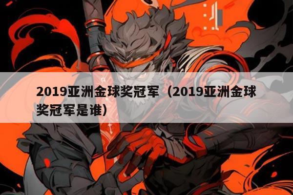 2019亚洲金球奖冠军(2019亚洲金球奖冠军是谁)
