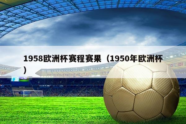 1958欧洲杯赛程赛果(1950年欧洲杯)