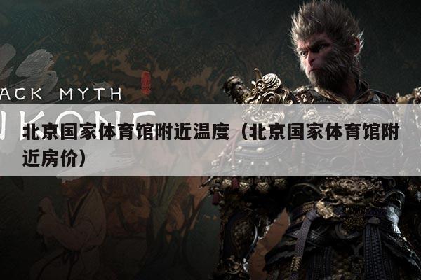 北京国家体育馆附近温度(北京国家体育馆附近房价)