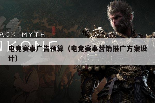 电竞赛事广告预算（电竞赛事营销推广方案设计）
