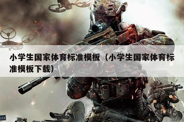 小学生国家体育标准模板（小学生国家体育标准模板下载）