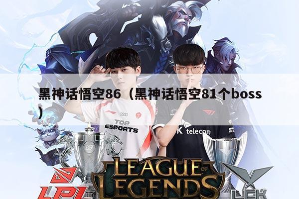 黑神话悟空86（黑神话悟空81个boss）