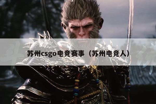 苏州csgo电竞赛事（苏州电竞人）