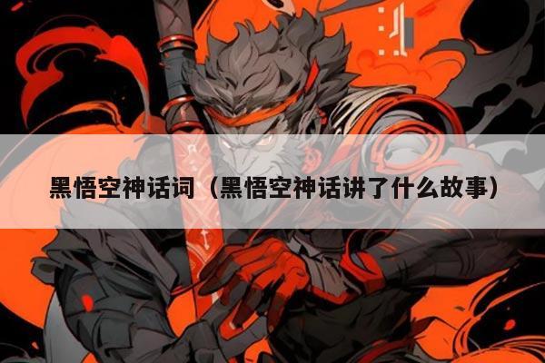 黑悟空神话词（黑悟空神话讲了什么故事）